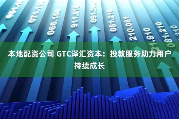 本地配资公司 GTC泽汇资本：投教服务助力用户持续成长