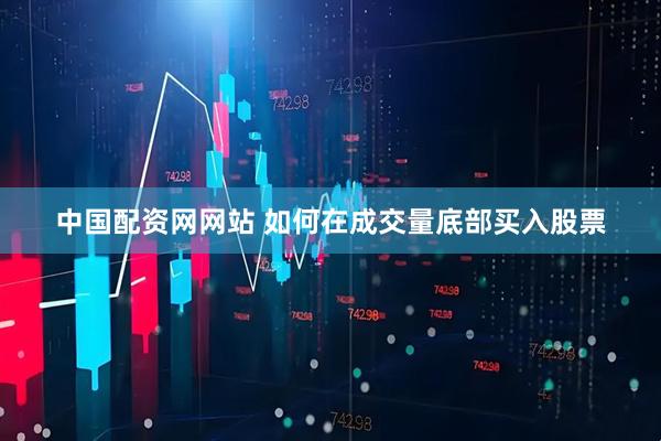 中国配资网网站 如何在成交量底部买入股票