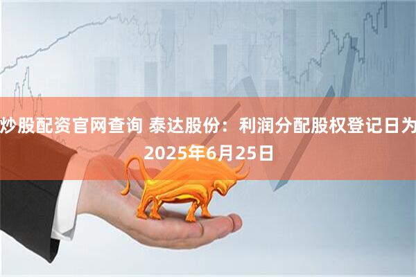 炒股配资官网查询 泰达股份：利润分配股权登记日为2025年6月25日