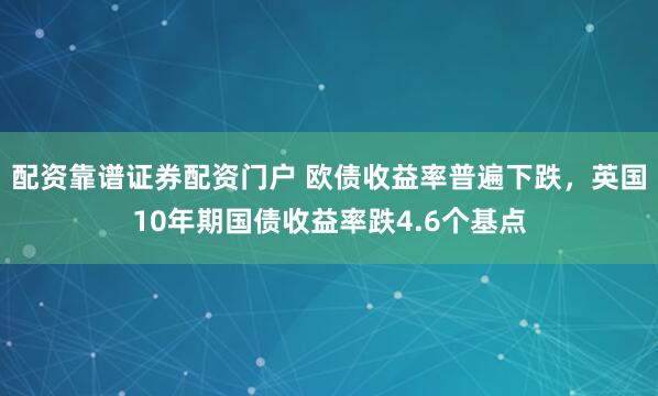 配资靠谱证券配资门户 欧债收益率普遍下跌，英国10年期国债收益率跌4.6个基点