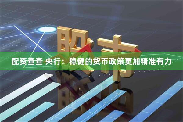 配资查查 央行：稳健的货币政策更加精准有力