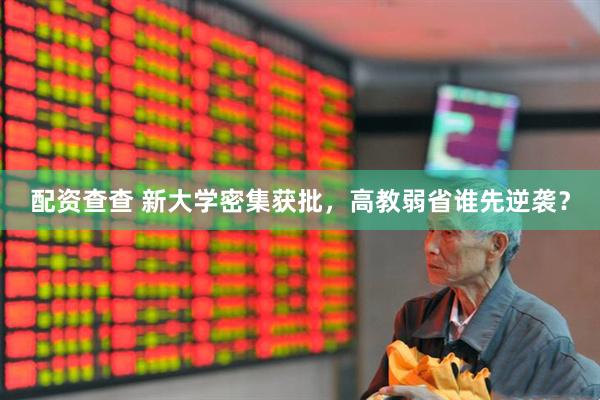 配资查查 新大学密集获批，高教弱省谁先逆袭？