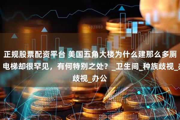 正规股票配资平台 美国五角大楼为什么建那么多厕所？电梯却很罕见，有何特别之处？_卫生间_种族歧视_办公