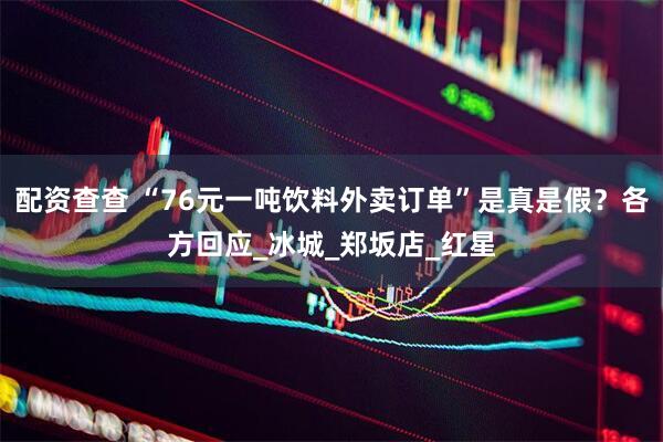 配资查查 “76元一吨饮料外卖订单”是真是假？各方回应_冰城_郑坂店_红星