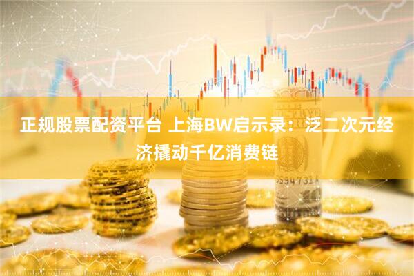 正规股票配资平台 上海BW启示录：泛二次元经济撬动千亿消费链