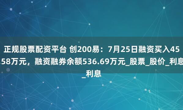 正规股票配资平台 创200易：7月25日融资买入45.58万元，融资融券余额536.69万元_股票_股价_利息