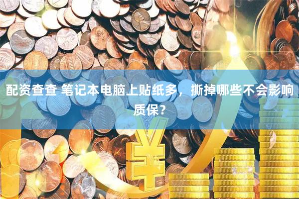 配资查查 笔记本电脑上贴纸多，撕掉哪些不会影响质保？