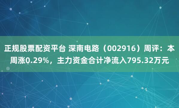 正规股票配资平台 深南电路（002916）周评：本周涨0.29%，主力资金合计净流入795.32万元