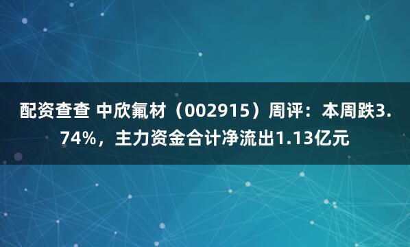 配资查查 中欣氟材（002915）周评：本周跌3.74%，主力资金合计净流出1.13亿元