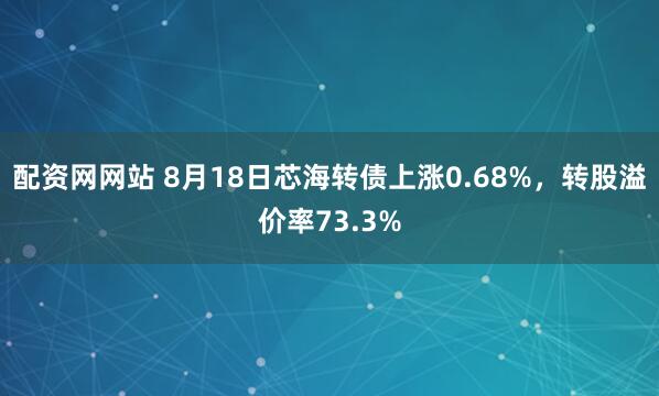 配资网网站 8月18日芯海转债上涨0.68%，转股溢价率73.3%