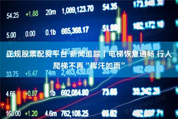 正规股票配资平台 新闻追踪丨电梯恢复通畅 行人爬梯不再“挥汗如雨”