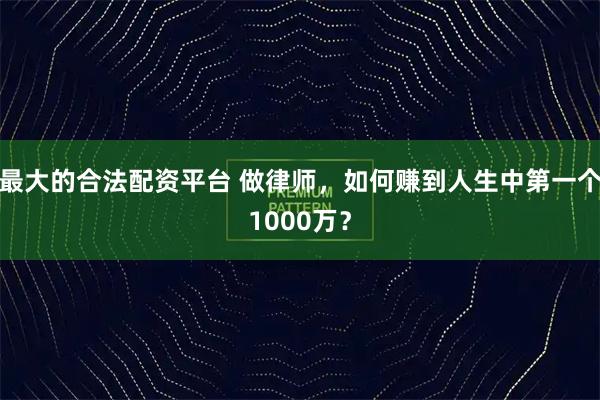 最大的合法配资平台 做律师，如何赚到人生中第一个1000万？